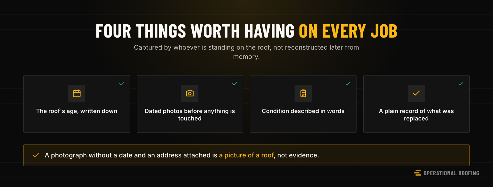 The four records a claim tends to turn on, checked against a job file: the roof age recorded and not remembered, dated photographs from before the work, the condition described in words, and a list of what was actually replaced.